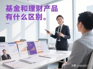 经济发展下理财意识觉醒，基金与理财产品差异大剖析