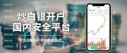 炒白银开户如何选安全平台？精选国内五大专业平台为您参考