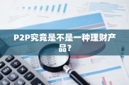 P2P金融借贷模式特点及风险解析，投资者选P2P理财产品要谨慎