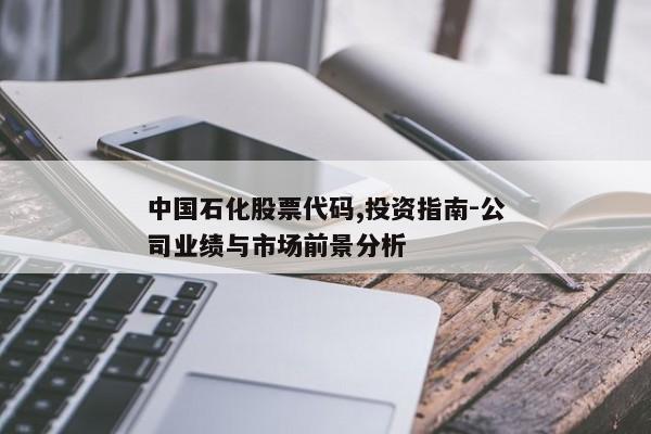 中国石化股票代码,投资指南-公司业绩与市场前景分析
