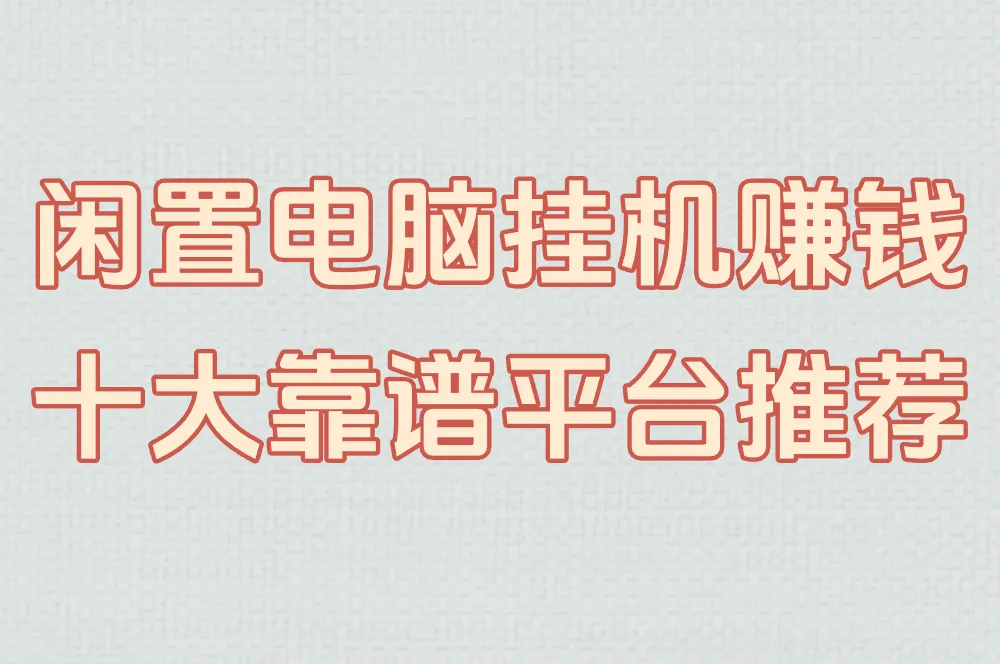 闲置电脑挂机赚钱 十大靠谱平台推荐