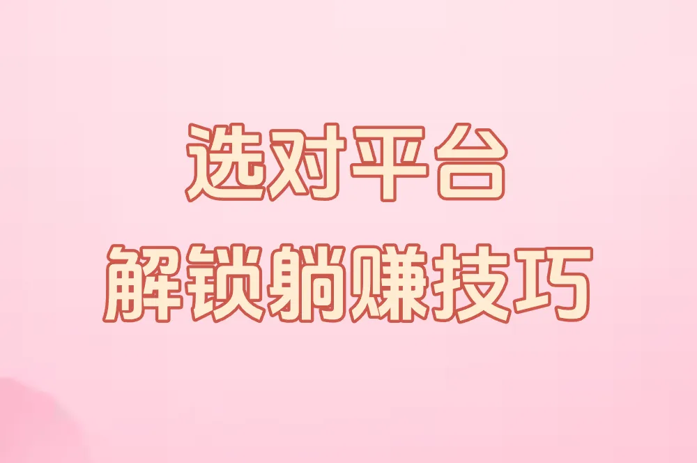 选对平台 解锁躺赚技巧