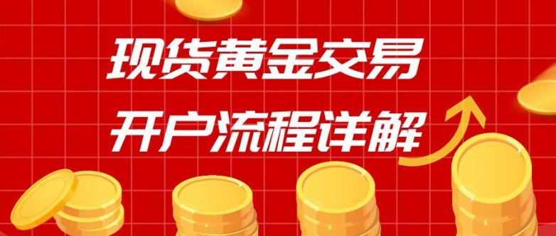 现货黄金交易平台推荐_黄金投资开户流程_黄金投资要到银行去开户嘛?
